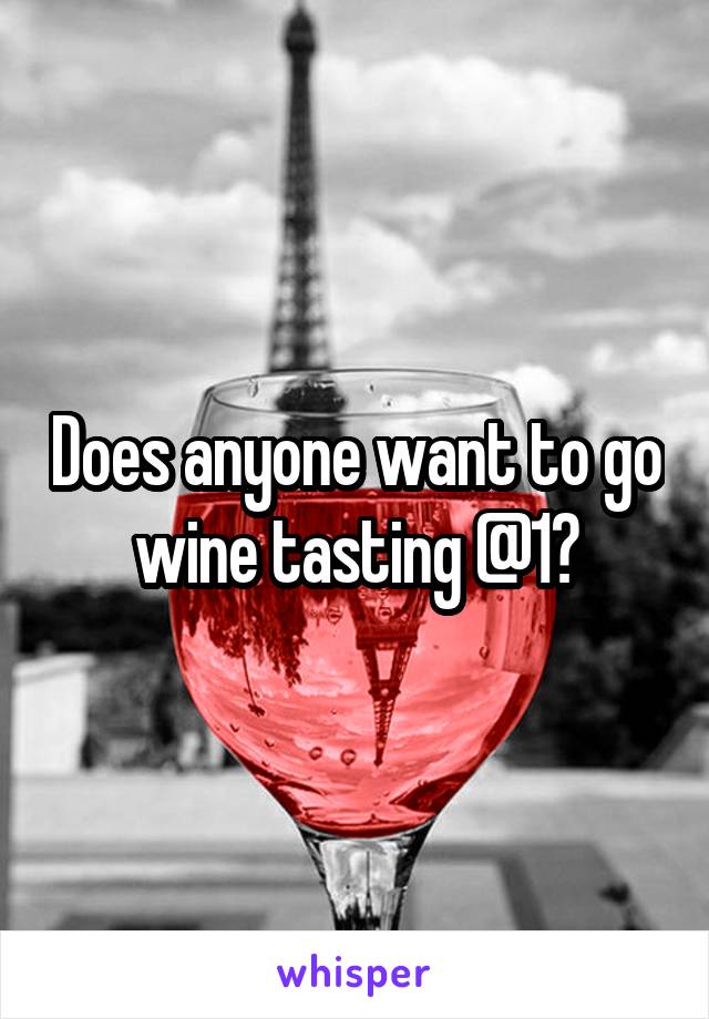 Does anyone want to go wine tasting @1?