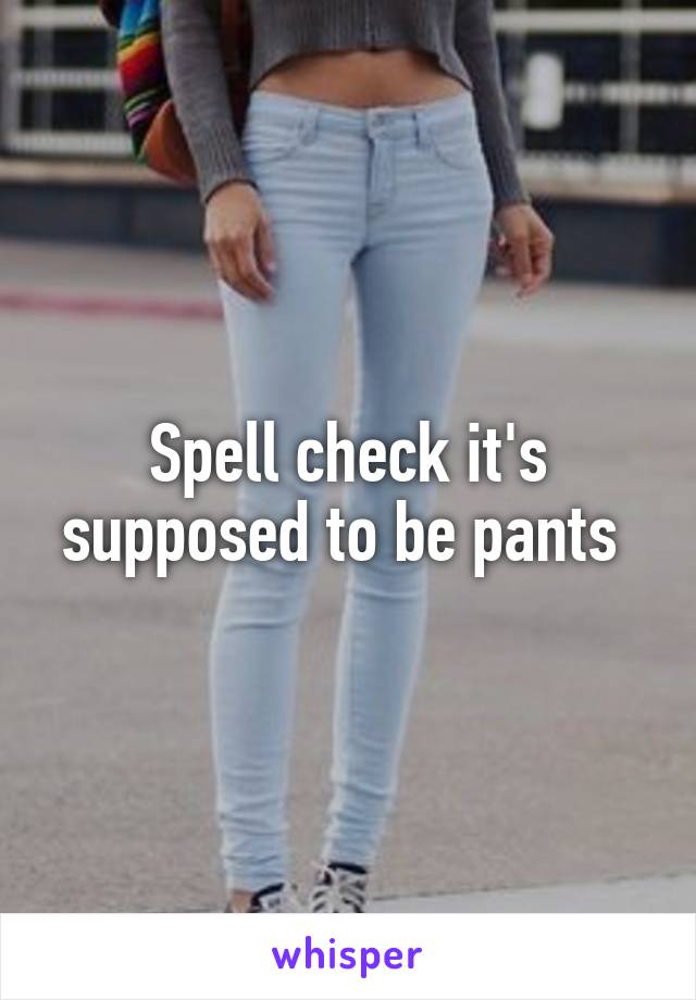 Spell check it's supposed to be pants 