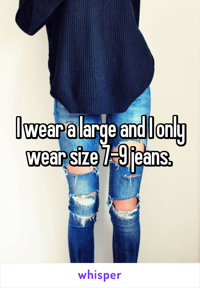 I wear a large and I only wear size 7-9 jeans. 