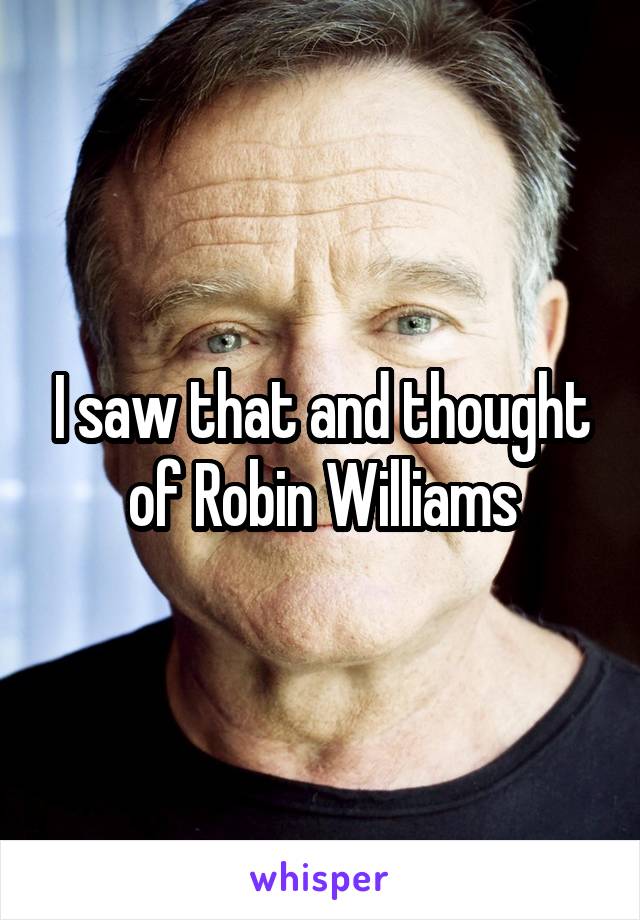 I saw that and thought of Robin Williams