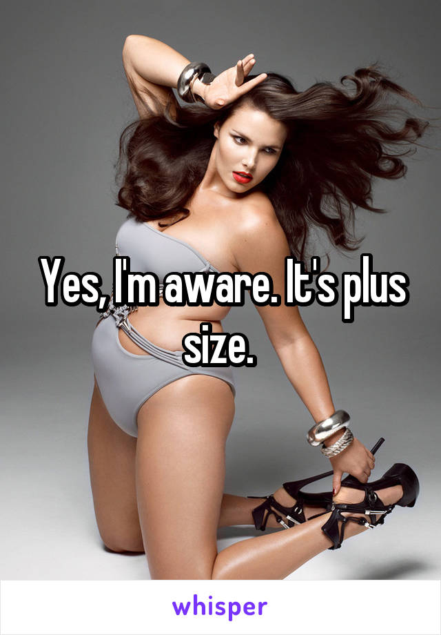 Yes, I'm aware. It's plus size. 