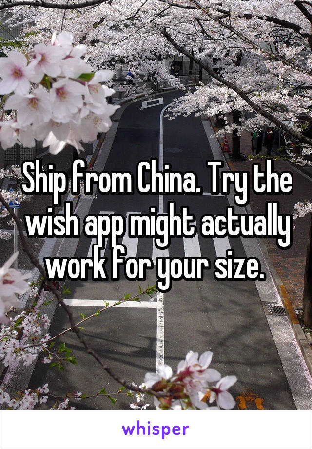 Ship from China. Try the wish app might actually work for your size. 