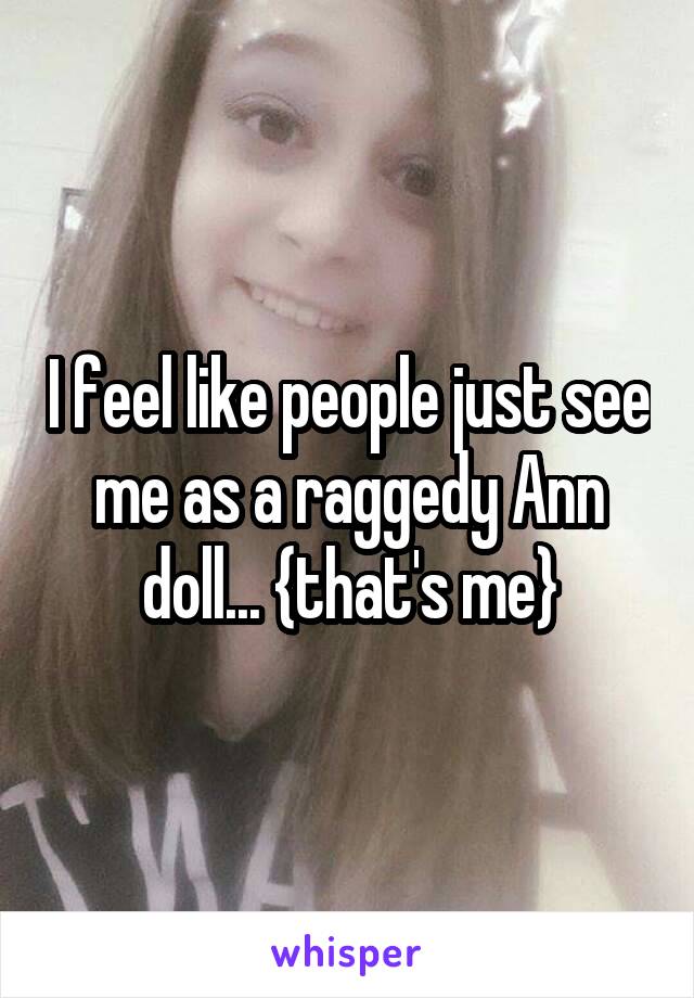 I feel like people just see me as a raggedy Ann doll... {that's me}