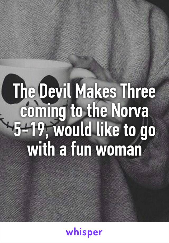 The Devil Makes Three coming to the Norva 5-19, would like to go with a fun woman