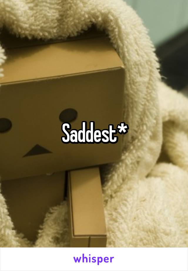 Saddest*