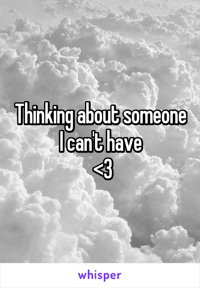 Thinking about someone I can't have
 <\3