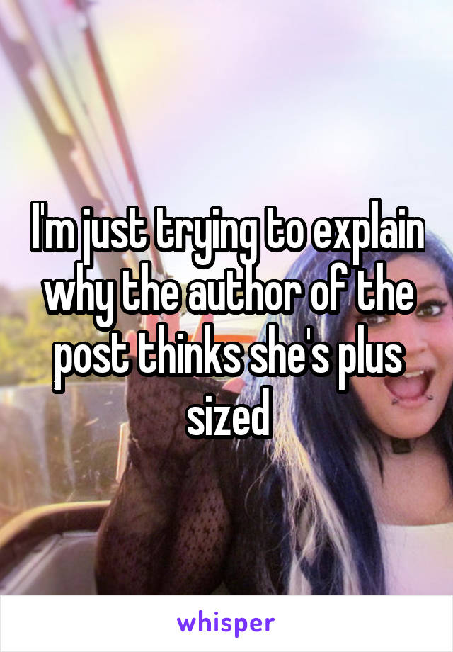 I'm just trying to explain why the author of the post thinks she's plus sized