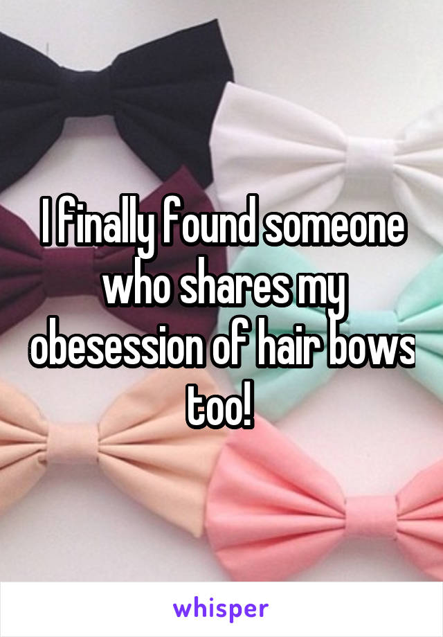 I finally found someone who shares my obesession of hair bows too! 