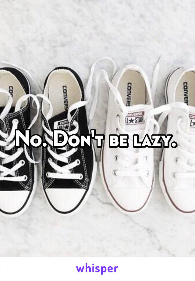 No. Don't be lazy. 