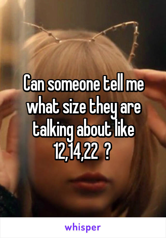 Can someone tell me what size they are talking about like 12,14,22  ? 