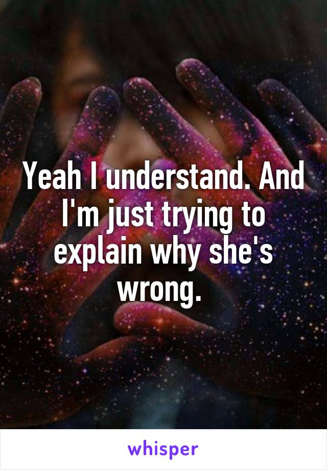 Yeah I understand. And I'm just trying to explain why she's wrong. 