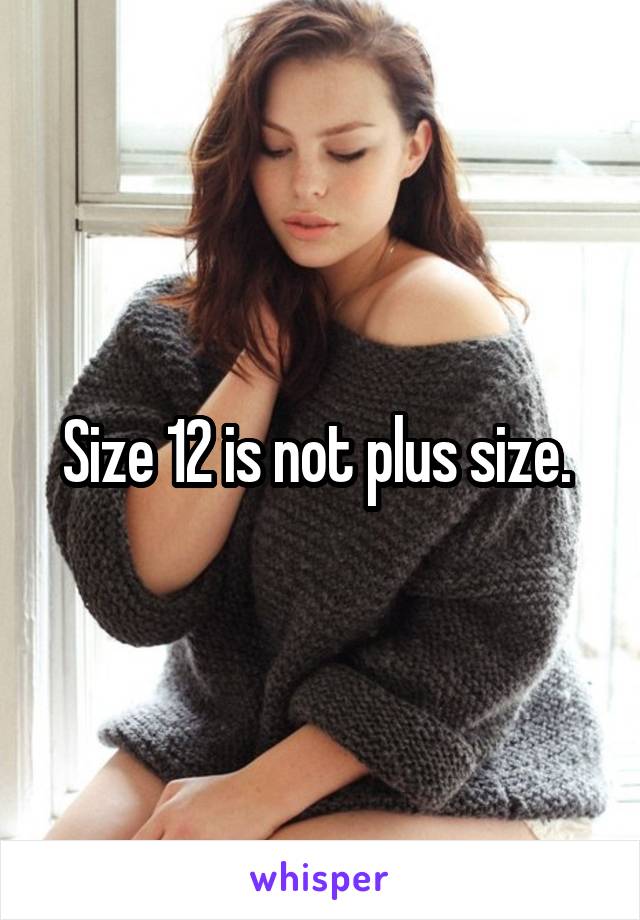 Size 12 is not plus size. 