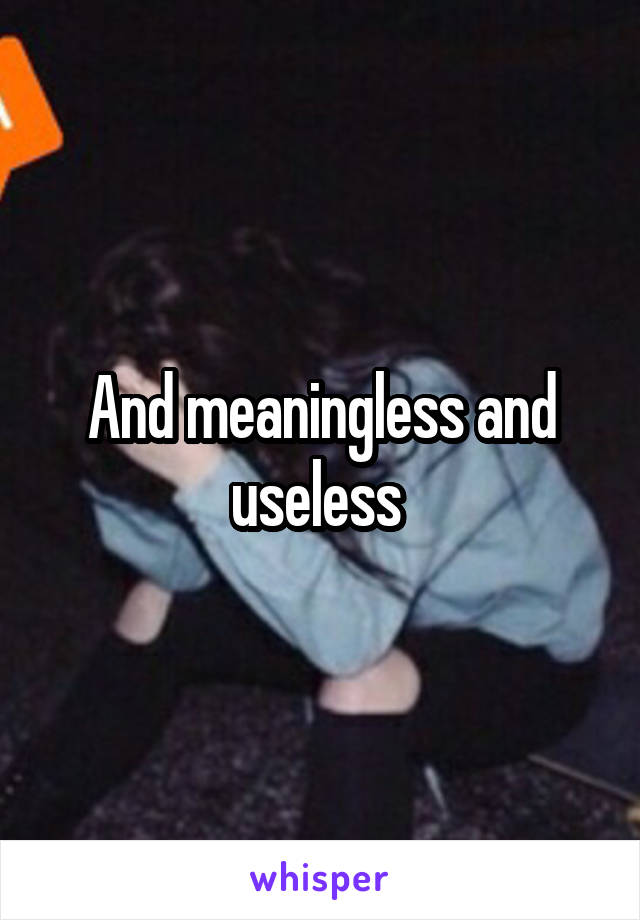 And meaningless and useless 