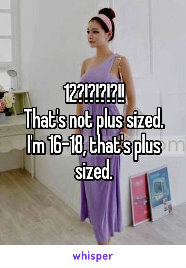 12?!?!?!?!!
That's not plus sized.
I'm 16-18, that's plus sized.