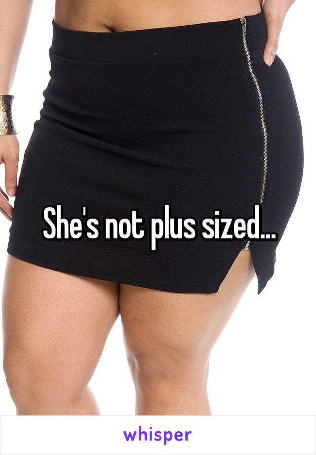 She's not plus sized...