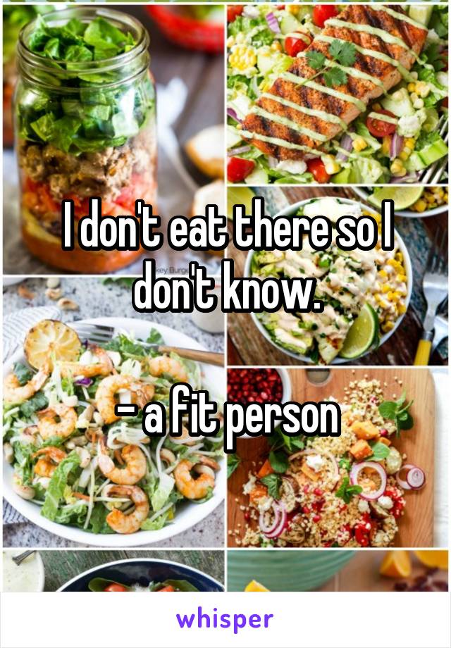 I don't eat there so I don't know.

- a fit person