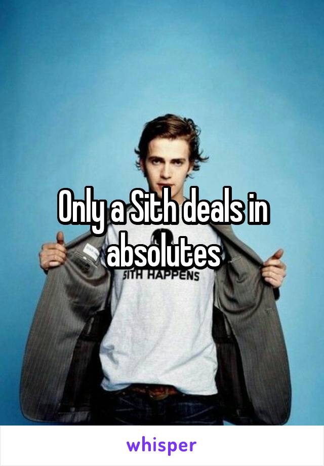 Only a Sith deals in absolutes