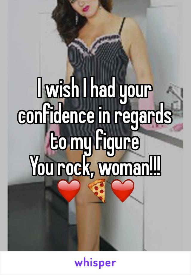 I wish I had your confidence in regards 
to my figure 
You rock, woman!!!
❤️🍕❤️