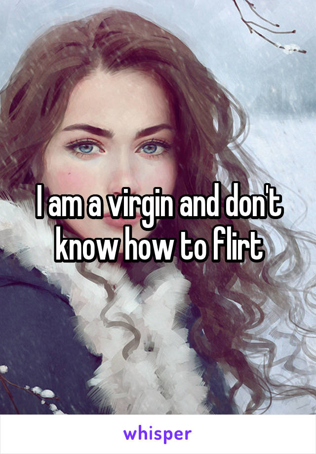 I am a virgin and don't know how to flirt