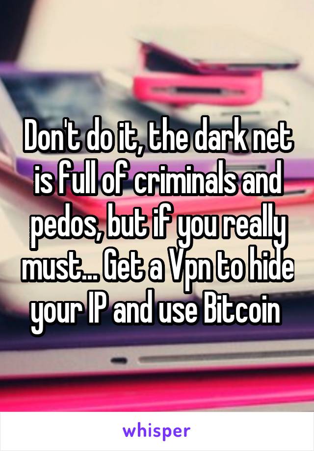 Don't do it, the dark net is full of criminals and pedos, but if you really must... Get a Vpn to hide your IP and use Bitcoin 