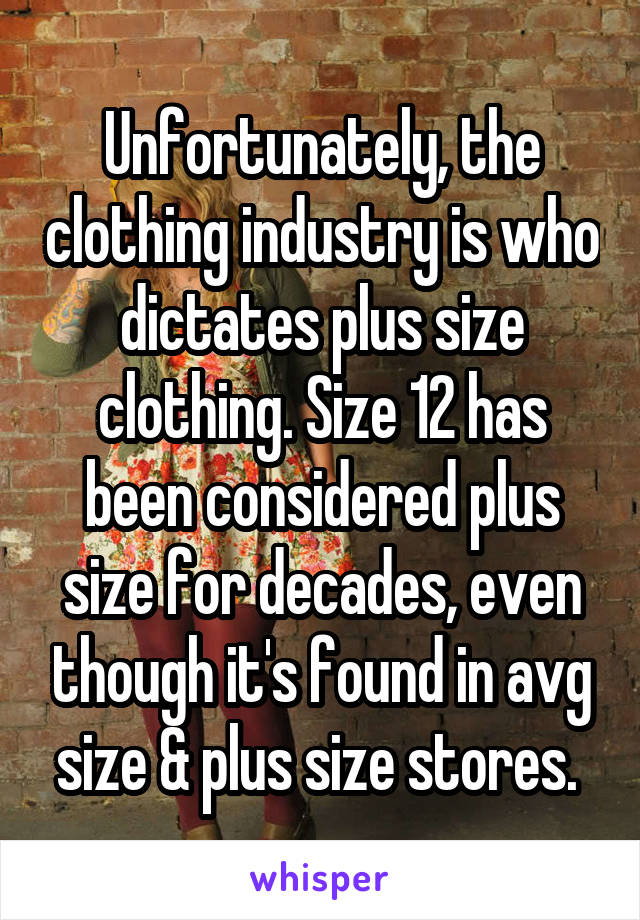 Unfortunately, the clothing industry is who dictates plus size clothing. Size 12 has been considered plus size for decades, even though it's found in avg size & plus size stores. 