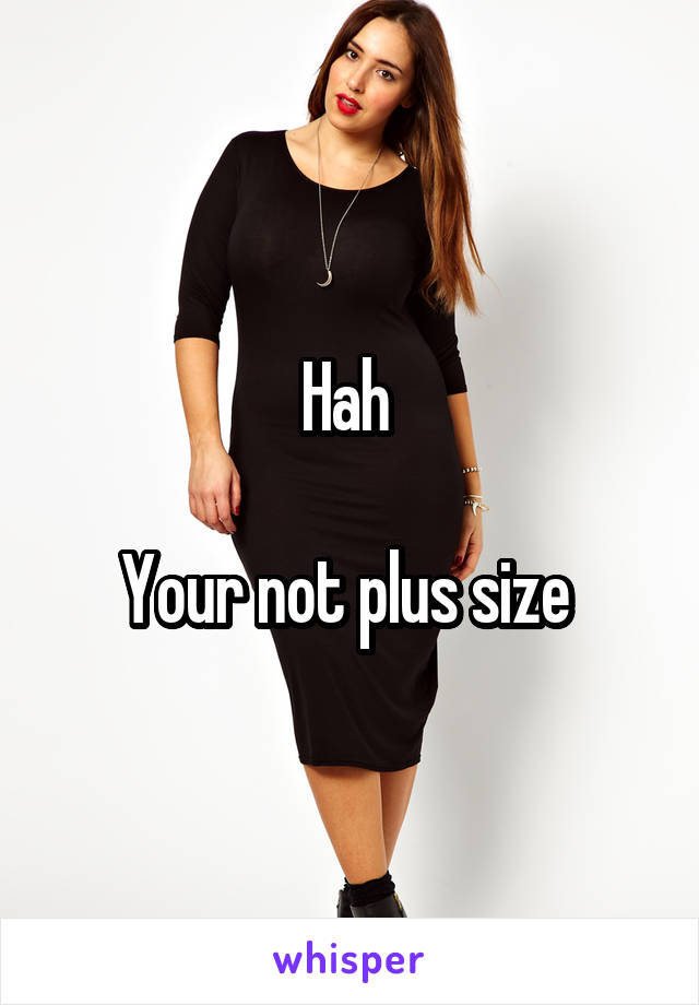 Hah 

Your not plus size 