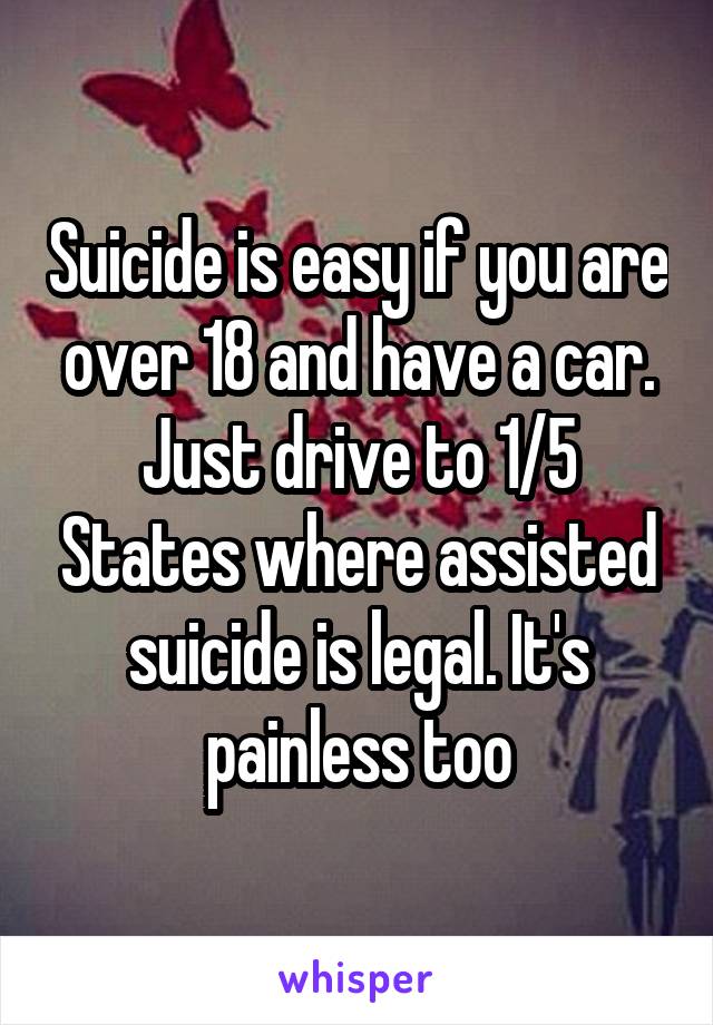 Suicide is easy if you are over 18 and have a car. Just drive to 1/5 States where assisted suicide is legal. It's painless too