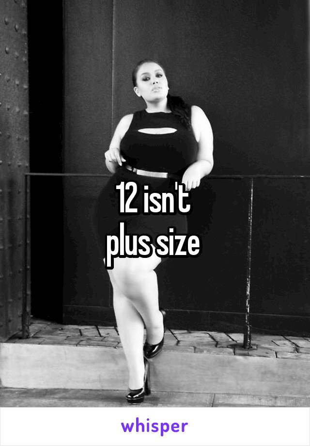 12 isn't 
plus size 