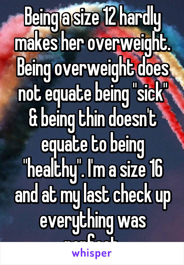 Being a size 12 hardly makes her overweight. Being overweight does not equate being "sick" & being thin doesn't equate to being "healthy". I'm a size 16 and at my last check up everything was perfect.