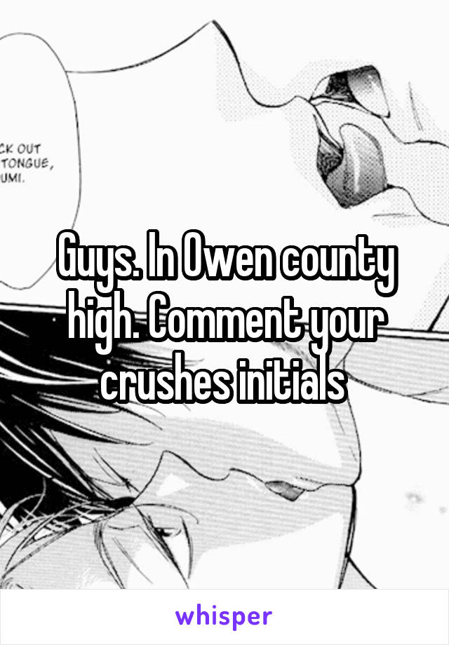 Guys. In Owen county high. Comment your crushes initials 