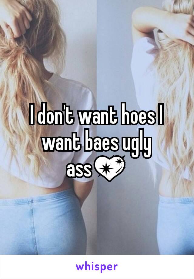 I don't want hoes I want baes ugly ass💖