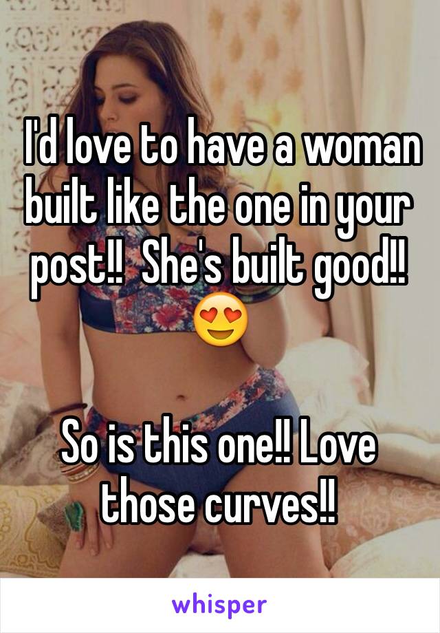  I'd love to have a woman built like the one in your post!!  She's built good!! 😍

So is this one!! Love those curves!!