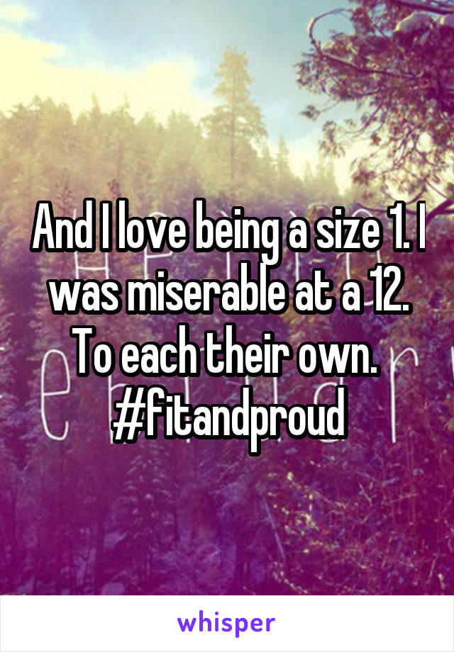 And I love being a size 1. I was miserable at a 12. To each their own. 
#fitandproud