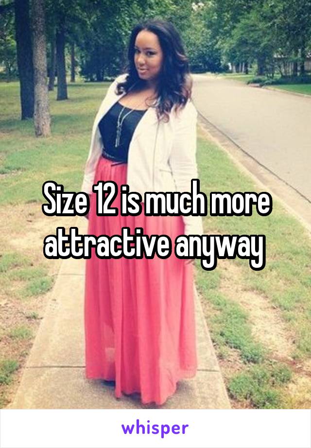 Size 12 is much more attractive anyway 