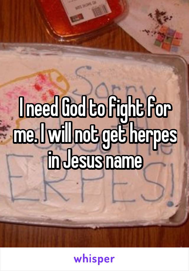 I need God to fight for me. I will not get herpes in Jesus name