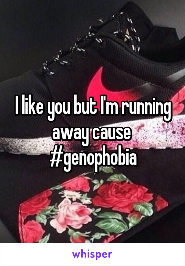 I like you but I'm running away cause 
#genophobia