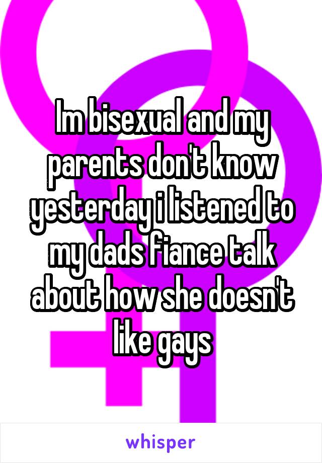 Im bisexual and my parents don't know yesterday i listened to my dads fiance talk about how she doesn't like gays