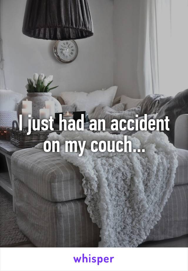 I just had an accident on my couch...