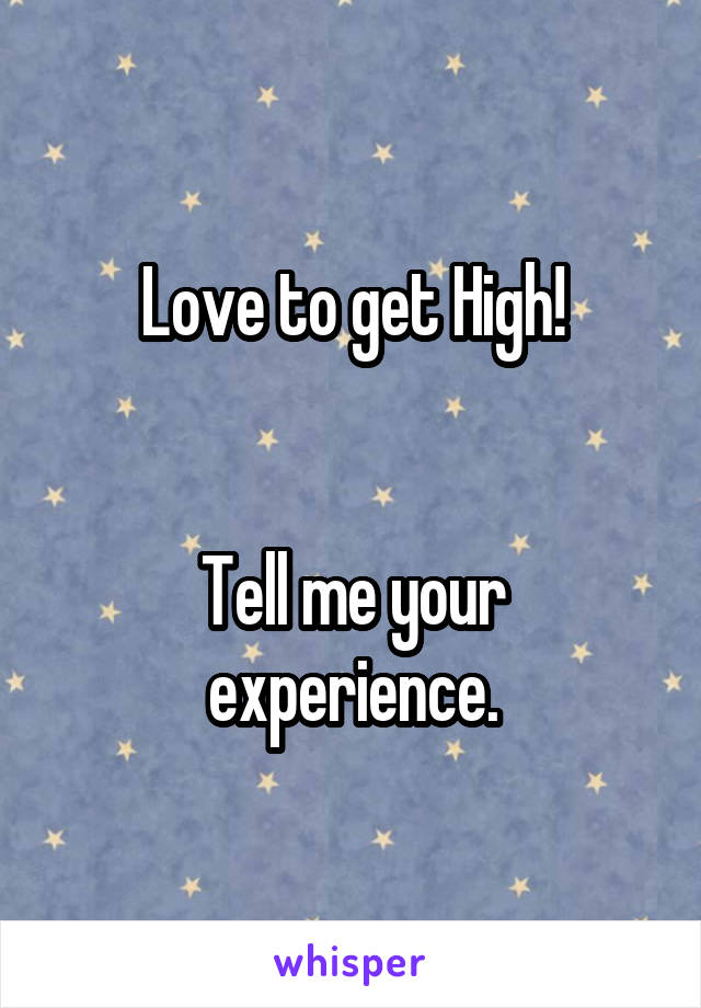 Love to get High!


Tell me your experience.