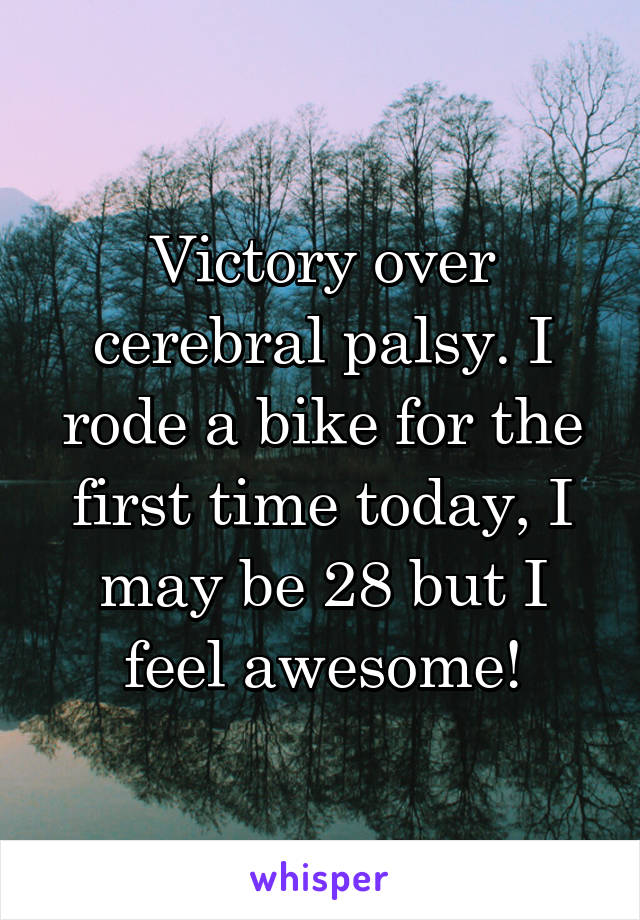 Victory over cerebral palsy. I rode a bike for the first time today, I may be 28 but I feel awesome!