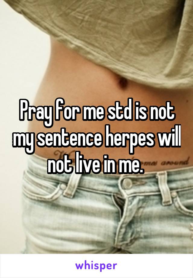 Pray for me std is not my sentence herpes will not live in me. 