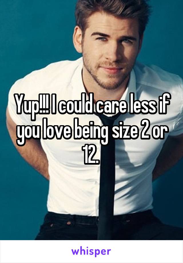 Yup!!! I could care less if you love being size 2 or 12. 