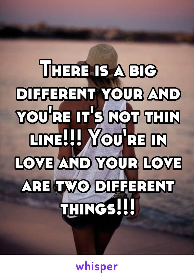 There is a big different your and you're it's not thin line!!! You're in love and your love are two different things!!!