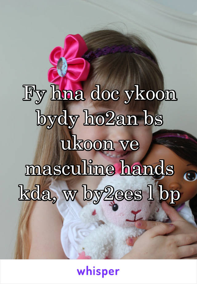 Fy hna doc ykoon bydy ho2an bs ukoon ve masculine hands kda, w by2ees l bp