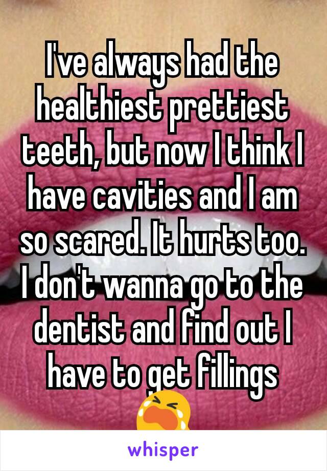 I've always had the healthiest prettiest teeth, but now I think I have cavities and I am so scared. It hurts too. I don't wanna go to the dentist and find out I have to get fillings 😭