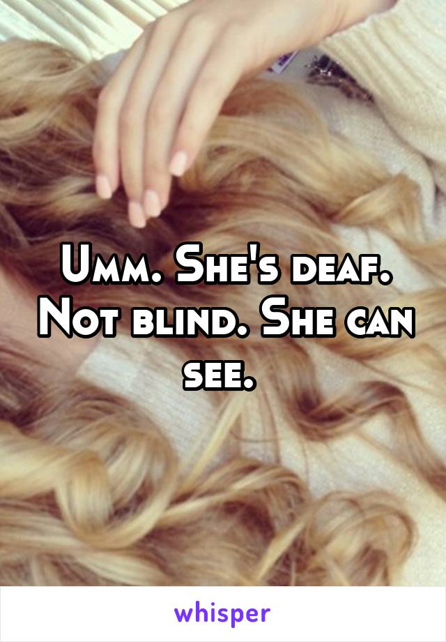 Umm. She's deaf. Not blind. She can see. 