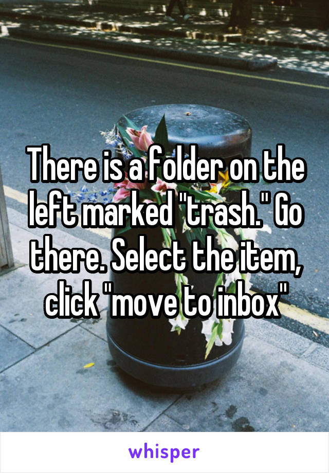 There is a folder on the left marked "trash." Go there. Select the item, click "move to inbox"