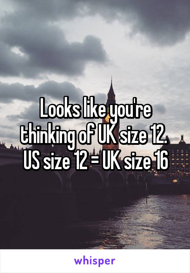 Looks like you're thinking of UK size 12.  US size 12 = UK size 16