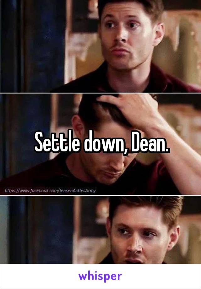 Settle down, Dean.