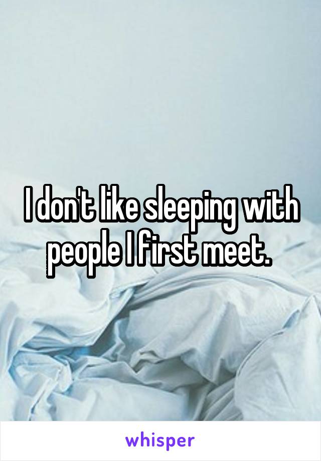 I don't like sleeping with people I first meet. 